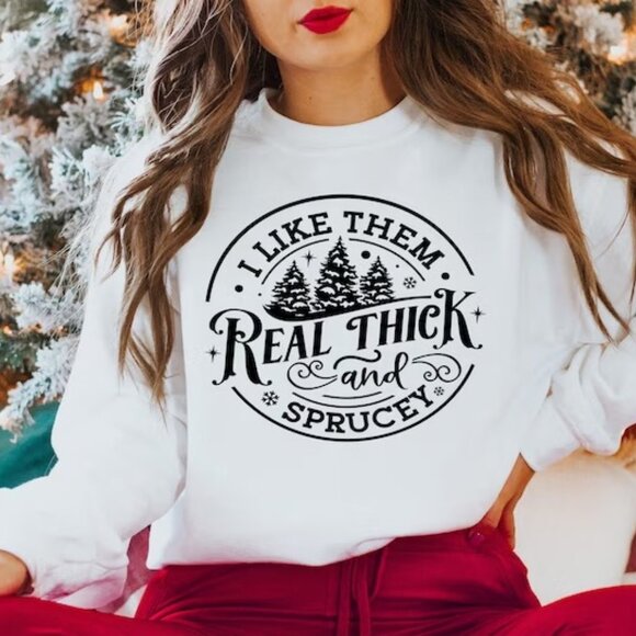 I Like Them Real Thick And Sprucy Sweatshirt Christmas Sweatshirt 90 - Picture 1 of 5